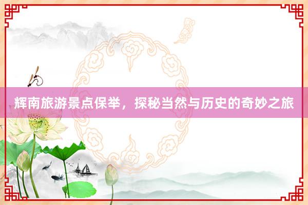 辉南旅游景点保举，探秘当然与历史的奇妙之旅