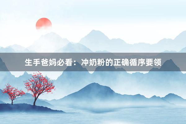 生手爸妈必看：冲奶粉的正确循序要领
