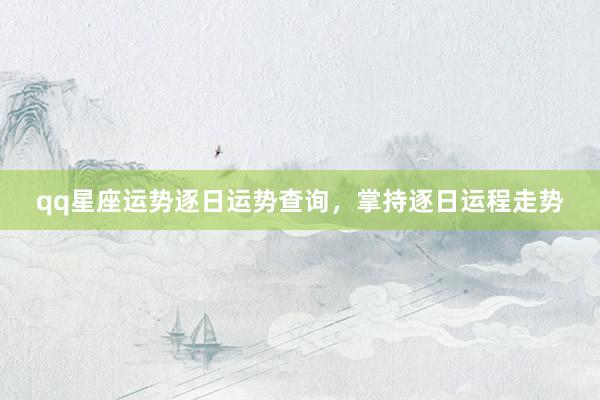 qq星座运势逐日运势查询，掌持逐日运程走势