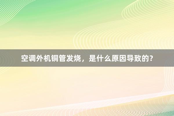 空调外机铜管发烧，是什么原因导致的？